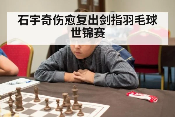 石宇奇伤愈复出剑指羽毛球世锦赛