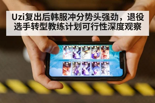 Uzi复出后韩服冲分势头强劲,退役选手转型教练计划可行性深度观察
