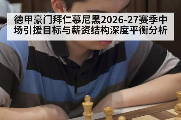 德甲豪门拜仁慕尼黑2026-27赛季中场引援目标与薪资结构深度平衡分析
