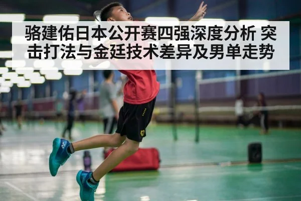 骆建佑日本公开赛四强深度分析 突击打法与金廷技术差异及男单走势